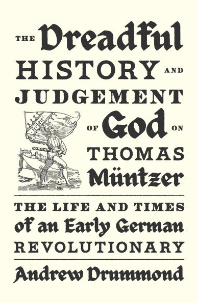 The Dreadful History and Judgement of God on Thomas Müntzer: Life Times an Early German Revolutionary