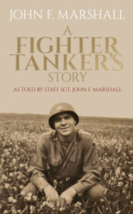 Title: A Fighter Tanker's Story: As Told by Staff Sgt. John F. Marshall, Author: John Marshall