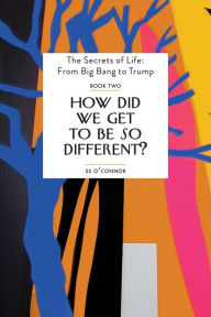 Title: How Did We Get To Be So Different?: The Secrets of Life: From Big Bang to Trump, Author: SS O'Connor