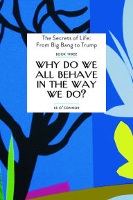 Title: Why Do We All Behave In The Way We Do?: The Secrets of Life - From Big Bang to Trump, Author: SS O'Connor