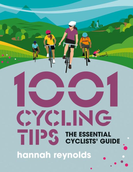 1001 Cycling Tips: The essential cyclists' guide - navigation, fitness, gear and maintenance advice for road cyclists, mountain bikers, gravel cyclists more