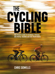 Title: The Cycling Bible: The cyclist's guide to technical, physical and mental training and bike maintenance, Author: Chris Sidwells