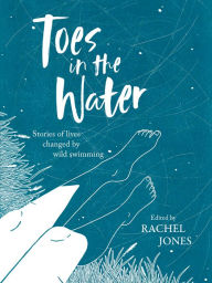 Title: Toes In The Water: Stories of lives changed by wild swimming, Author: Rachel Jones