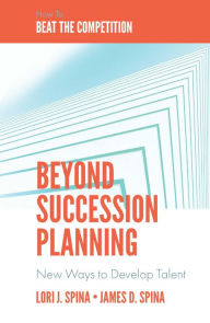 Title: Beyond Succession Planning: New Ways to Develop Talent, Author: Lori J. Spina