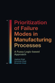 Title: Prioritization of Failure Modes in Manufacturing Processes: A Fuzzy Logic-based Approach, Author: Jagdeep Singh