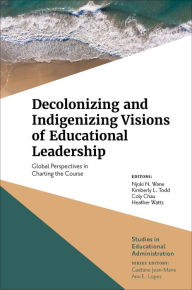 Title: Decolonizing and Indigenizing Visions of Educational Leadership: Global Perspectives in Charting the Course, Author: Njoki N. Wane