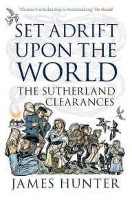 Title: Set Adrift Upon the World: The Sutherland Clearances, Author: James Hunter