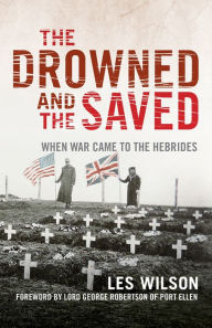 Title: The Drowned and the Saved: When War Came to the Hebrides, Author: Les Wilson