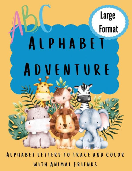 Alphabet Adventure: Alphabet letters to trace and color with animal friends: Alphabet letters to trace and colour with animal friends: Alphabet letters to trace and colour with Animal Friends