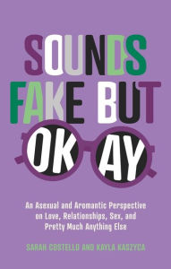 Free downloadable books for android phone Sounds Fake But Okay: An Asexual and Aromantic Perspective on Love, Relationships, Sex, and Pretty Much Anything Else by Sarah Costello, Kayla Kaszyca CHM ePub FB2