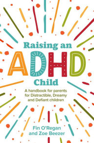 Title: Raising an ADHD Child: A Handbook for Parents of Distractible, Dreamy and Defiant Children, Author: Fintan O'Regan