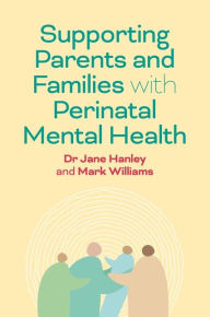 Title: Supporting Parents and Families with Perinatal Mental Health: A Guide for Professionals, Author: Jane Hanley