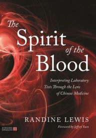 Title: The Spirit of the Blood: Interpreting Laboratory Tests Through the Lens of Chinese Medicine, Author: Randine Lewis