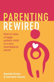 Title: Parenting Rewired: How to Raise a Happy Autistic Child in a Very Neurotypical World, Author: Danielle Punter