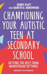 Title: Championing Your Autistic Teen at Secondary School: Getting the Best from Mainstream Settings, Author: Debby Elley