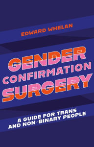 Title: Gender Confirmation Surgery: A Guide for Trans and Non-Binary People, Author: Edward Whelan
