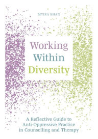 Title: Working Within Diversity: A Reflective Guide to Anti-Oppressive Practice in Counselling and Therapy, Author: Myira Khan