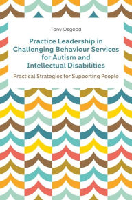 Title: Practice Leadership in Challenging Behaviour Services for Autism and Intellectual Disabilities: Practical Strategies for Supporting People, Author: Tony Osgood