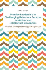 Title: Practice Leadership in Challenging Behaviour Services for Autism and Intellectual Disabilities: Practical Strategies for Supporting People, Author: Tony Osgood