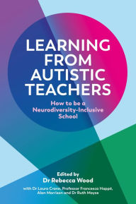 Title: Learning From Autistic Teachers: How to Be a Neurodiversity-Inclusive School, Author: Rebecca Wood