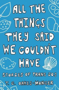 Download books free epub All the Things They Said We Couldn't Have: Stories of Trans Joy 9781839971495 MOBI RTF PDF English version by Tash Oakes-Monger, Tash Oakes-Monger