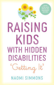 Title: Raising Kids with Hidden Disabilities: Getting It, Author: Naomi Simmons