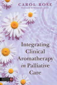 Title: Integrating Clinical Aromatherapy in Palliative Care, Author: Carol Rose