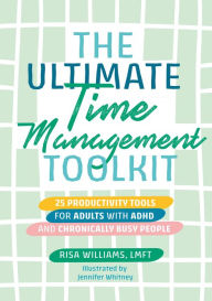 Title: The Ultimate Time Management Toolkit: 25 Productivity Tools for Adults with ADHD and Chronically Busy People, Author: Risa Williams