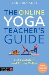 Title: The Online Yoga Teacher's Guide: Get Confident and Thrive Online, Author: Jade Beckett