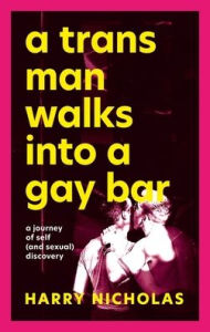 Title: A Trans Man Walks Into a Gay Bar: A Journey of Self (and Sexual) Discovery, Author: Harry Nicholas