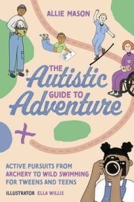 Free audio book download The Autistic Guide to Adventure: Active Pursuits from Archery to Wild Swimming for Tweens and Teens English version 9781839972171  by Allie Mason, Ella Willis, Allie Mason, Ella Willis