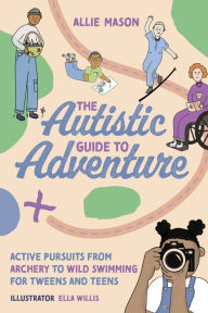 Title: The Autistic Guide to Adventure: Active Pursuits from Archery to Wild Swimming for Tweens and Teens, Author: Allie Mason