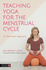 Title: Teaching Yoga for the Menstrual Cycle: An Ayurvedic Approach, Author: Anja Brierley Lange