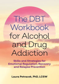 Title: The DBT Workbook for Alcohol and Drug Addiction: Skills and Strategies for Emotional Regulation, Recovery, and Relapse Prevention, Author: Laura J. Petracek
