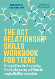 Title: The ACT Relationship Skills Workbook for Teens: Getting to Know Your Relationship Patterns, Boundaries, and Values for Happier, Healthier Connections, Author: Sheri Turrell