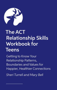 Title: The ACT Relationship Skills Workbook for Teens: Getting to Know Your Relationship Patterns, Boundaries, and Values for Happier, Healthier Connections, Author: Sheri Turrell