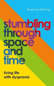 Title: Stumbling through Space and Time: Living Life with Dyspraxia, Author: Rosemary Richings