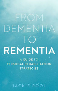 Title: From Dementia to Rementia: A Guide to Personal Rehabilitation Strategies, Author: Jackie Pool