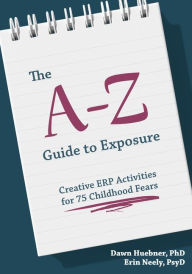 Title: The A-Z Guide to Exposure: Creative ERP Activities for 75 Childhood Fears, Author: Dawn Huebner