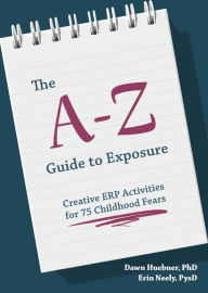 Title: The A-Z Guide to Exposure: Creative ERP Activities for 75 Childhood Fears, Author: Dawn Huebner