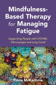 Title: Mindfulness-Based Therapy for Managing Fatigue: Supporting People with ME/CFS, Fibromyalgia and Long Covid, Author: Fiona McKechnie