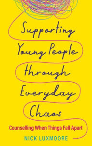 Title: Supporting Young People through Everyday Chaos: Counselling When Things Fall Apart, Author: Nick Luxmoore