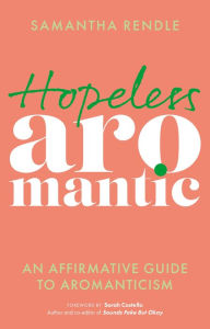 Title: Hopeless Aromantic: An Affirmative Guide to Aromanticism, Author: Samantha Rendle