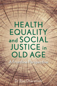 Title: Health Equality and Social Justice in Old Age: A Frontline Perspective, Author: Dr Riaz Dharamshi