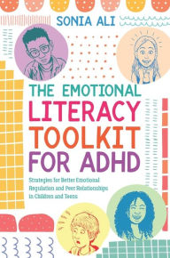 Title: The Emotional Literacy Toolkit for ADHD: Strategies for Better Emotional Regulation and Peer Relationships in Children and Teens, Author: Sonia Ali