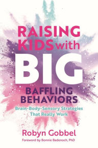 Free books in english to download Raising Kids with Big, Baffling Behaviors: Brain-Body-Sensory Strategies That Really Work in English MOBI by Robyn Gobbel 9781839974281