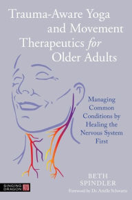 Title: Trauma-Aware Yoga and Movement Therapeutics for Older Adults: Managing Common Conditions by Healing the Nervous System First, Author: Beth Spindler