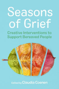 Title: Seasons of Grief: Creative Interventions to Support Bereaved People, Author: Claudia Coenen