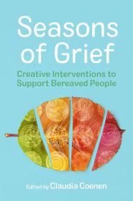 Title: Seasons of Grief: Creative Interventions to Support Bereaved People, Author: Claudia Coenen