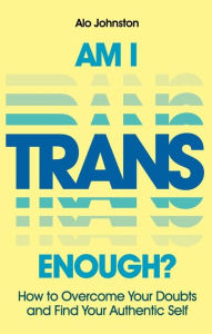 Books download epub Am I Trans Enough?: How to Overcome Your Doubts and Find Your Authentic Self by Alo Johnston, Alo Johnston (English literature) 9781839975349